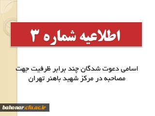 اطلاعیه شماره 3 : 

اسامی دعوت شدگان چند برابر ظرفیت جهت مصاحبه در مرکز شهید باهنر تهران

