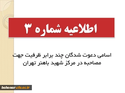 اطلاعیه شماره 3 : 

اسامی دعوت شدگان چند برابر ظرفیت جهت مصاحبه در مرکز شهید باهنر تهران
