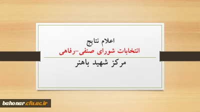اعلام نتایج انتخابات شورای صنفی-رفاهی مرکز شهید باهنر 