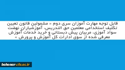 قابل توجه مهارت آموزان سری دوم « مشمولین قانون تعیین تکلیف استخدامی معلمین حق التدریس، آموزشیاران نهضت سواد آموزی، مربیان پیش دبستانی و خرید خدمات آموزش معرفی شده از سوی ادارات کل آموزش و پرورش »