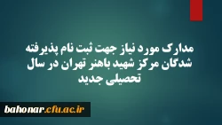 مدارک نورد نیاز جهت ثبت نام پذیرفته شدگان مرکز شهید باهنر تهران در سال تحصیلی جدید 2