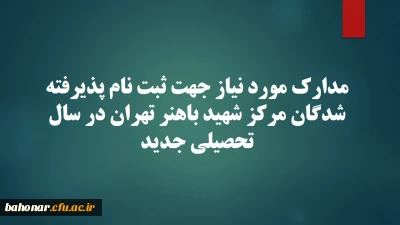 مدارک مورد نیاز جهت ثبت نام پذیرفته شدگان مرکز شهید باهنر تهران در سال تحصیلی جدید
