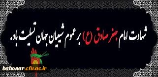 شهادت جانسوز رئیس مذهب تشیع ششمین اختر تابناک آسمان امامت و ولایت حضرت امام صادق (ع) بر عموم مسلمانان جهان تشیع تعزیت و تسلیت باد